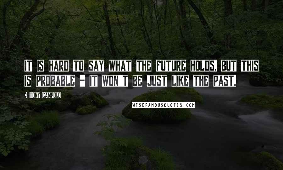 Tony Campolo Quotes: It is hard to say what the future holds, but this is probable - it won't be just like the past.