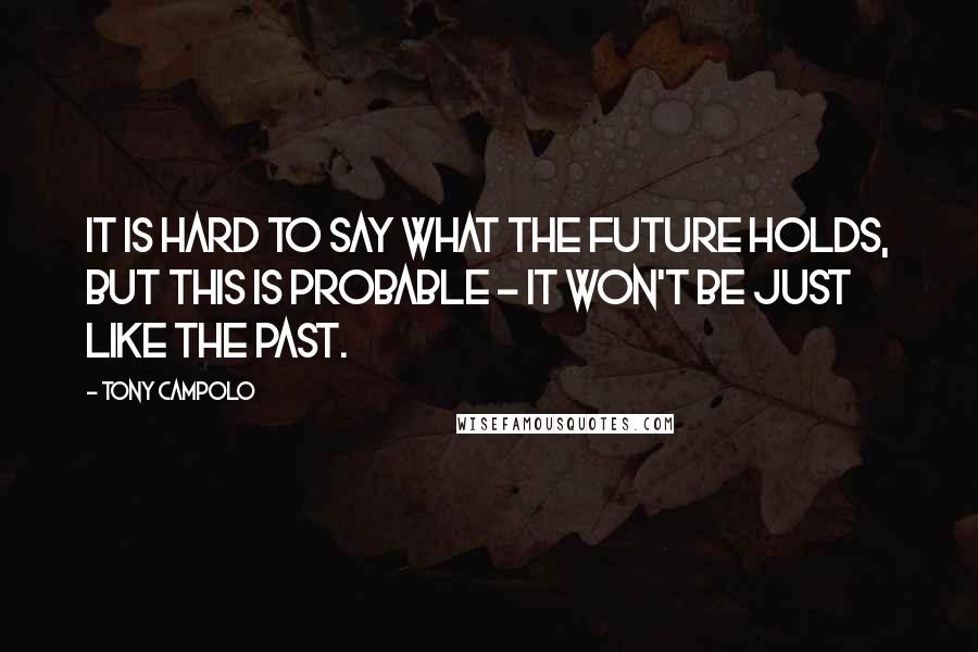 Tony Campolo Quotes: It is hard to say what the future holds, but this is probable - it won't be just like the past.