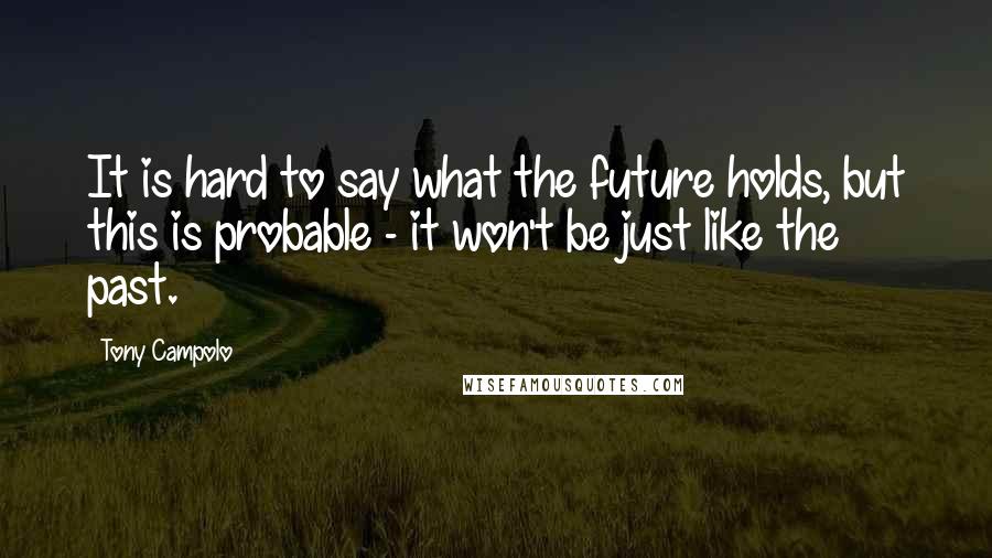 Tony Campolo Quotes: It is hard to say what the future holds, but this is probable - it won't be just like the past.