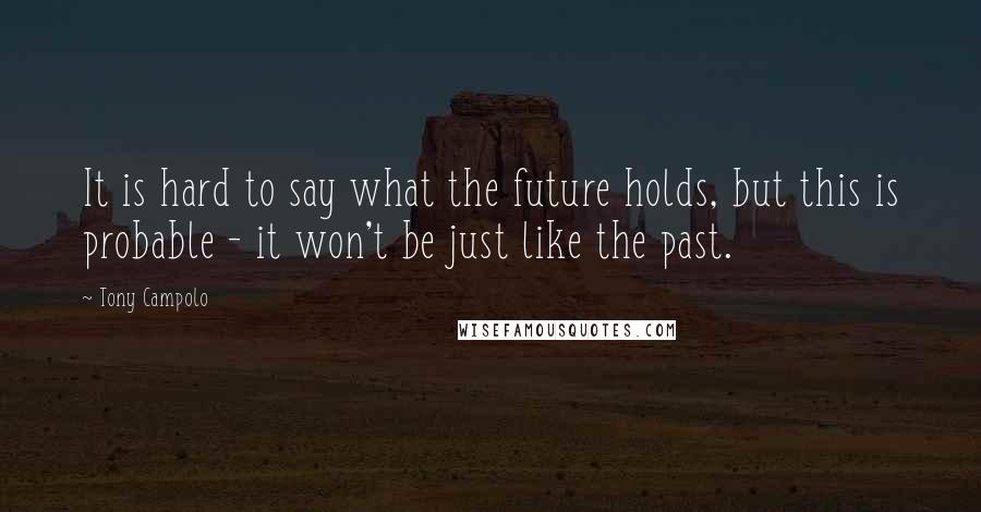 Tony Campolo Quotes: It is hard to say what the future holds, but this is probable - it won't be just like the past.