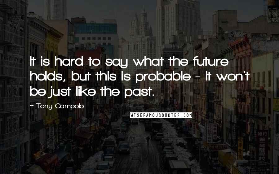 Tony Campolo Quotes: It is hard to say what the future holds, but this is probable - it won't be just like the past.