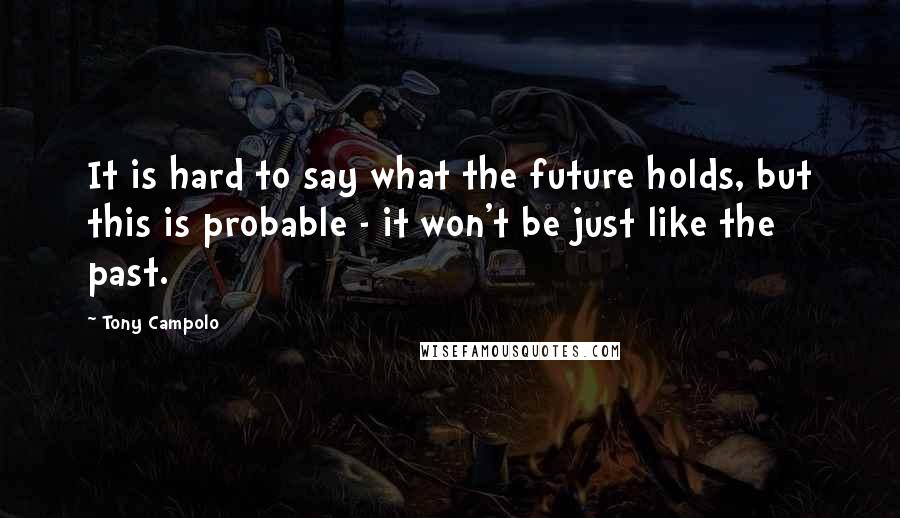 Tony Campolo Quotes: It is hard to say what the future holds, but this is probable - it won't be just like the past.