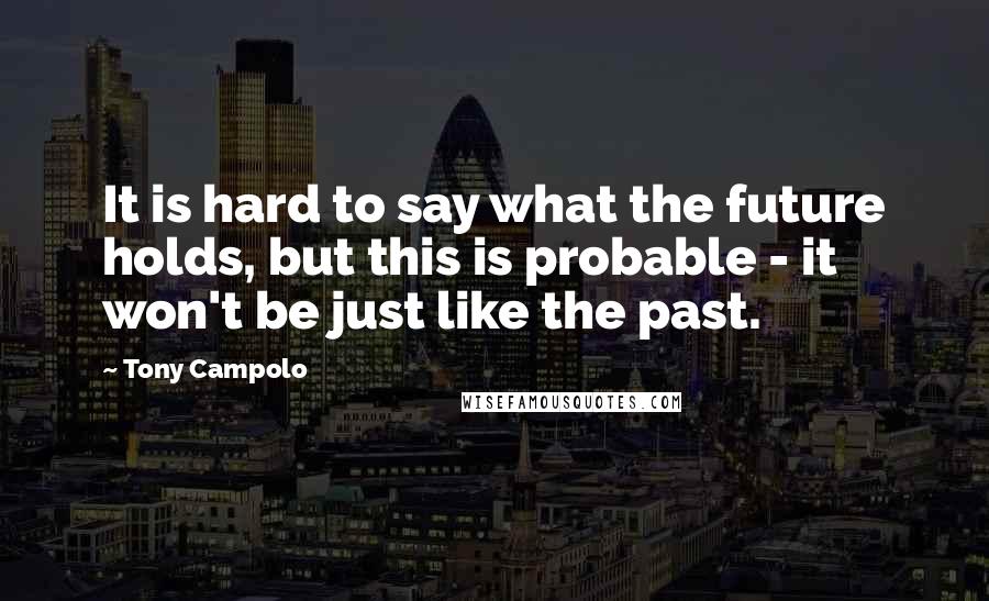 Tony Campolo Quotes: It is hard to say what the future holds, but this is probable - it won't be just like the past.
