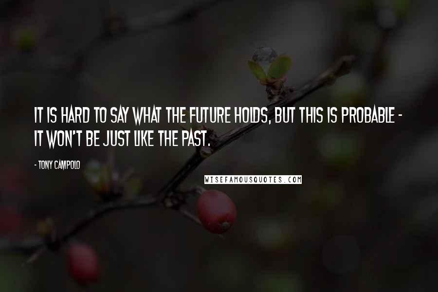 Tony Campolo Quotes: It is hard to say what the future holds, but this is probable - it won't be just like the past.