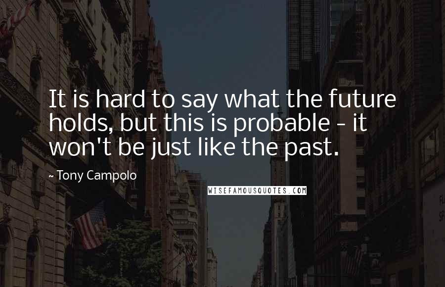 Tony Campolo Quotes: It is hard to say what the future holds, but this is probable - it won't be just like the past.