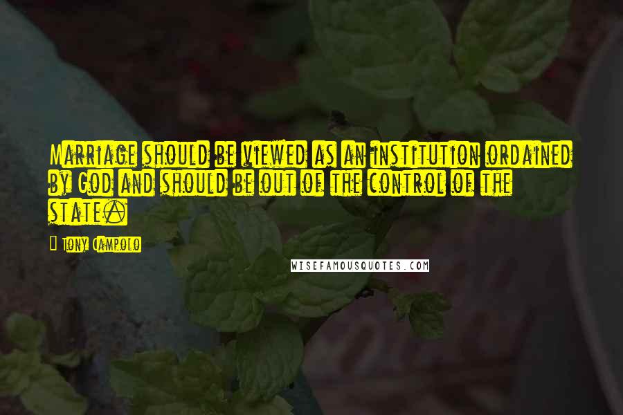 Tony Campolo Quotes: Marriage should be viewed as an institution ordained by God and should be out of the control of the state.