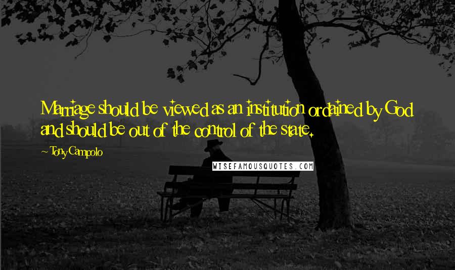 Tony Campolo Quotes: Marriage should be viewed as an institution ordained by God and should be out of the control of the state.