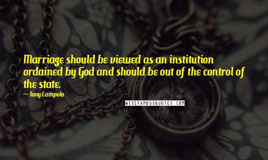 Tony Campolo Quotes: Marriage should be viewed as an institution ordained by God and should be out of the control of the state.