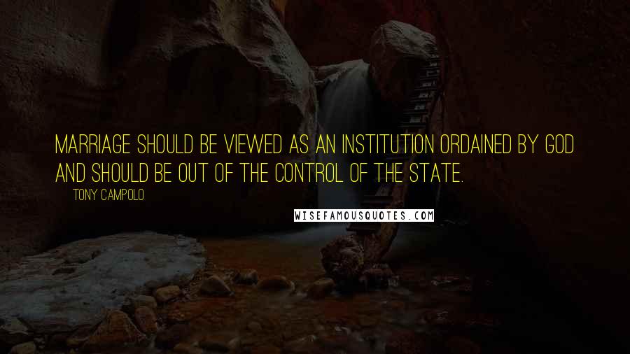 Tony Campolo Quotes: Marriage should be viewed as an institution ordained by God and should be out of the control of the state.