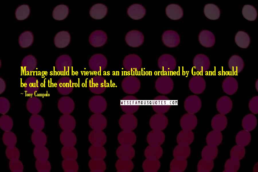 Tony Campolo Quotes: Marriage should be viewed as an institution ordained by God and should be out of the control of the state.