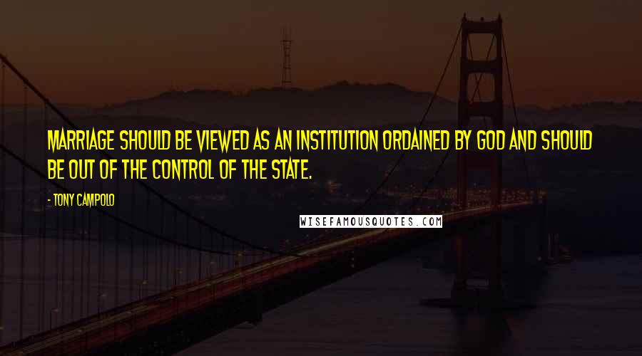 Tony Campolo Quotes: Marriage should be viewed as an institution ordained by God and should be out of the control of the state.