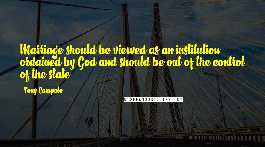 Tony Campolo Quotes: Marriage should be viewed as an institution ordained by God and should be out of the control of the state.