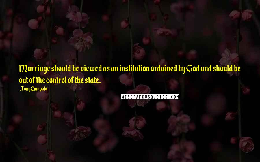 Tony Campolo Quotes: Marriage should be viewed as an institution ordained by God and should be out of the control of the state.