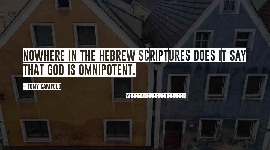 Tony Campolo Quotes: Nowhere in the Hebrew Scriptures does it say that God is omnipotent.