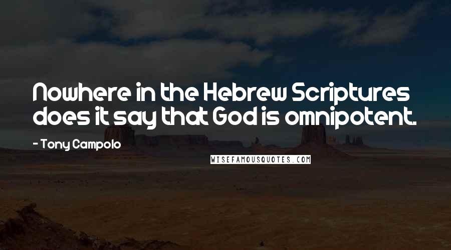 Tony Campolo Quotes: Nowhere in the Hebrew Scriptures does it say that God is omnipotent.