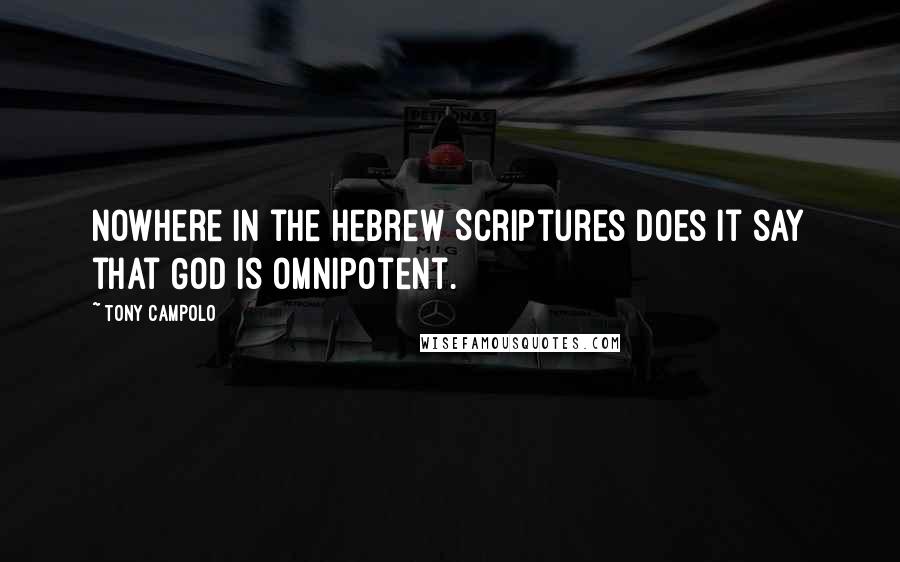 Tony Campolo Quotes: Nowhere in the Hebrew Scriptures does it say that God is omnipotent.