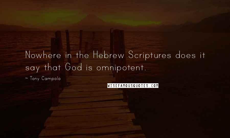 Tony Campolo Quotes: Nowhere in the Hebrew Scriptures does it say that God is omnipotent.