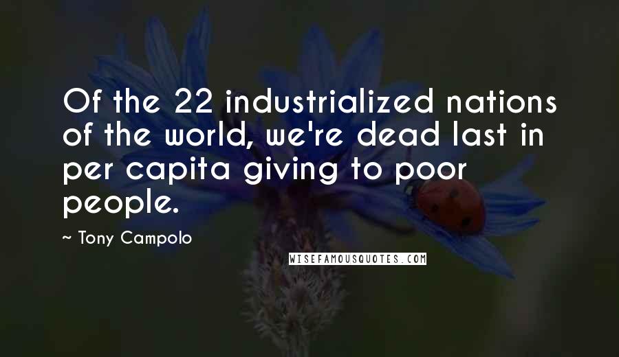 Tony Campolo Quotes: Of the 22 industrialized nations of the world, we're dead last in per capita giving to poor people.