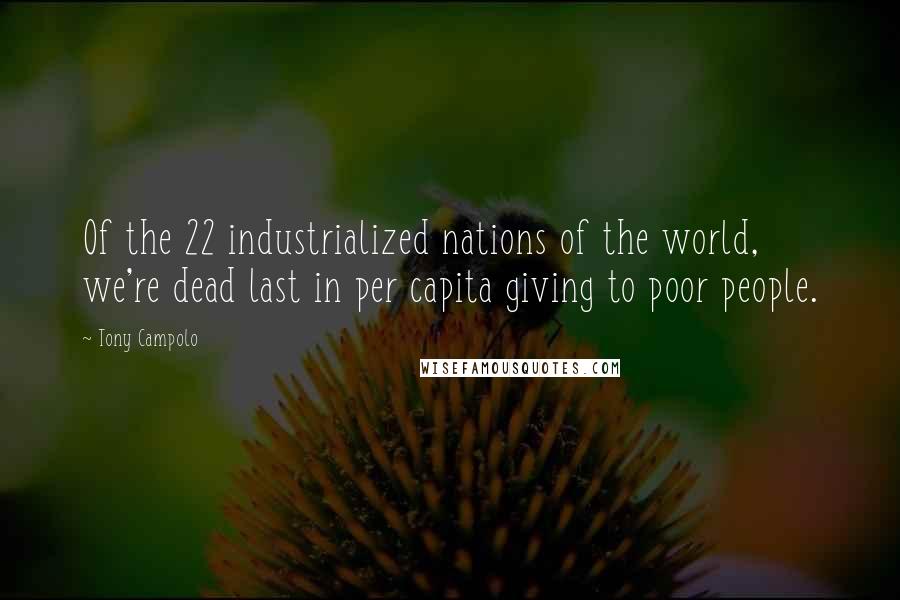 Tony Campolo Quotes: Of the 22 industrialized nations of the world, we're dead last in per capita giving to poor people.