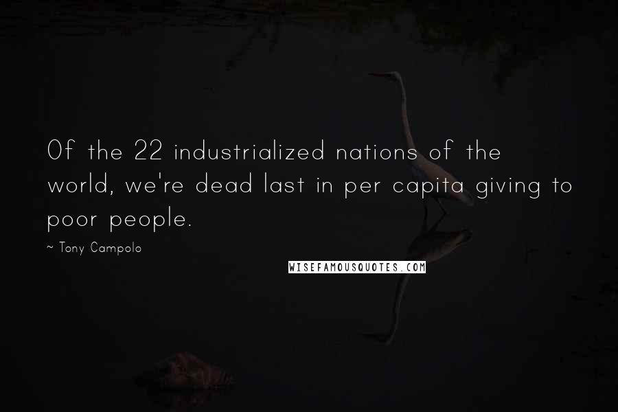Tony Campolo Quotes: Of the 22 industrialized nations of the world, we're dead last in per capita giving to poor people.