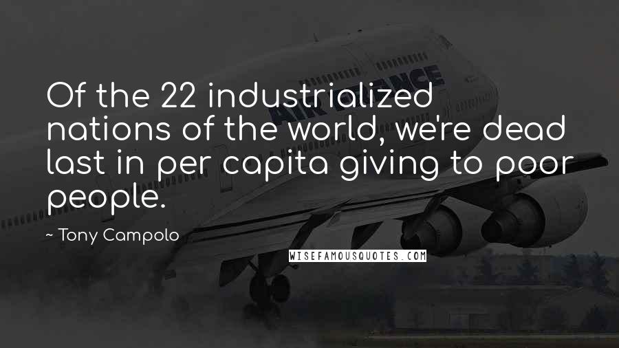Tony Campolo Quotes: Of the 22 industrialized nations of the world, we're dead last in per capita giving to poor people.