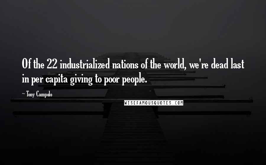 Tony Campolo Quotes: Of the 22 industrialized nations of the world, we're dead last in per capita giving to poor people.