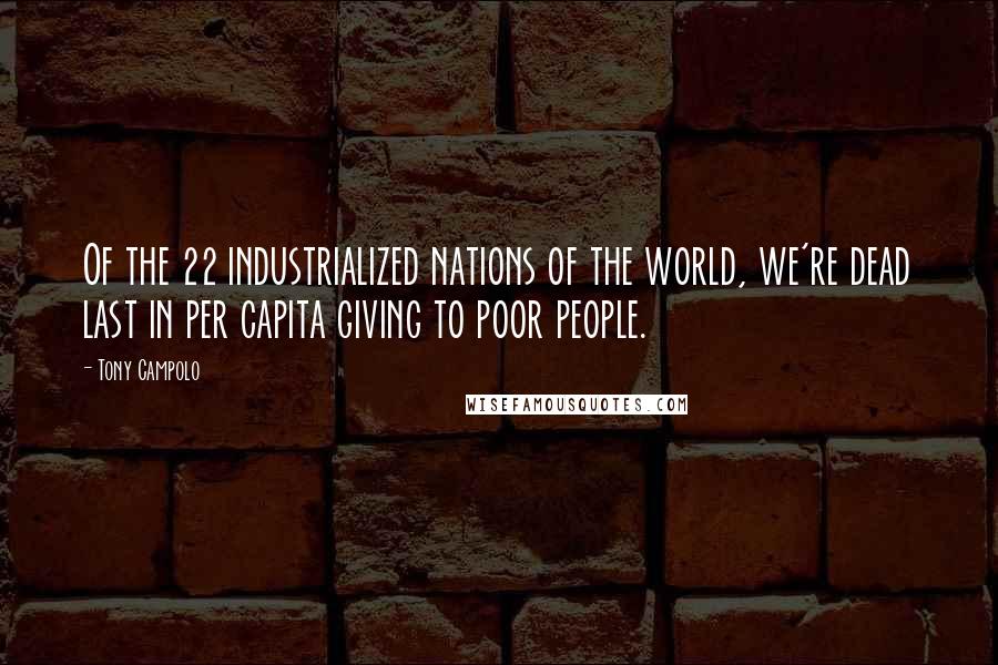 Tony Campolo Quotes: Of the 22 industrialized nations of the world, we're dead last in per capita giving to poor people.
