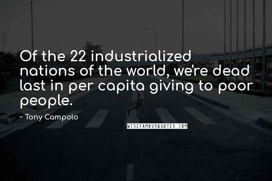Tony Campolo Quotes: Of the 22 industrialized nations of the world, we're dead last in per capita giving to poor people.