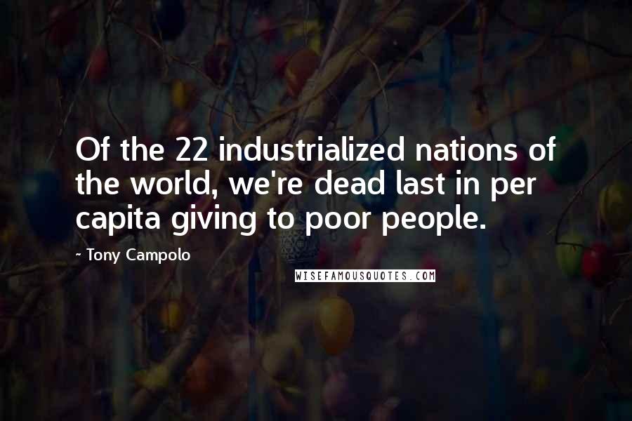 Tony Campolo Quotes: Of the 22 industrialized nations of the world, we're dead last in per capita giving to poor people.