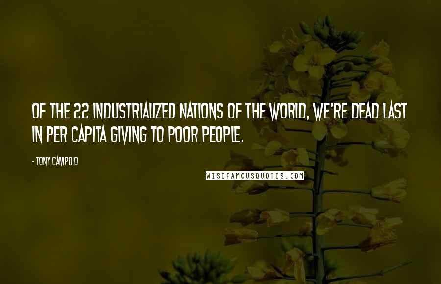 Tony Campolo Quotes: Of the 22 industrialized nations of the world, we're dead last in per capita giving to poor people.