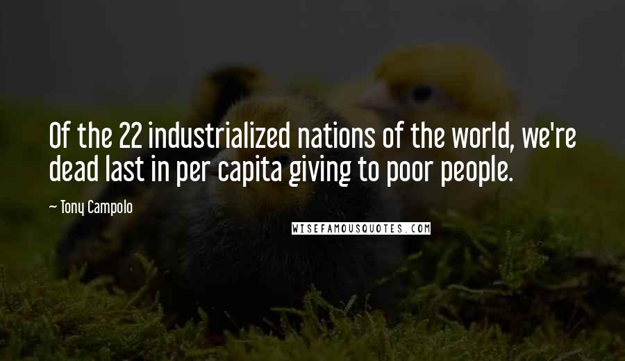 Tony Campolo Quotes: Of the 22 industrialized nations of the world, we're dead last in per capita giving to poor people.