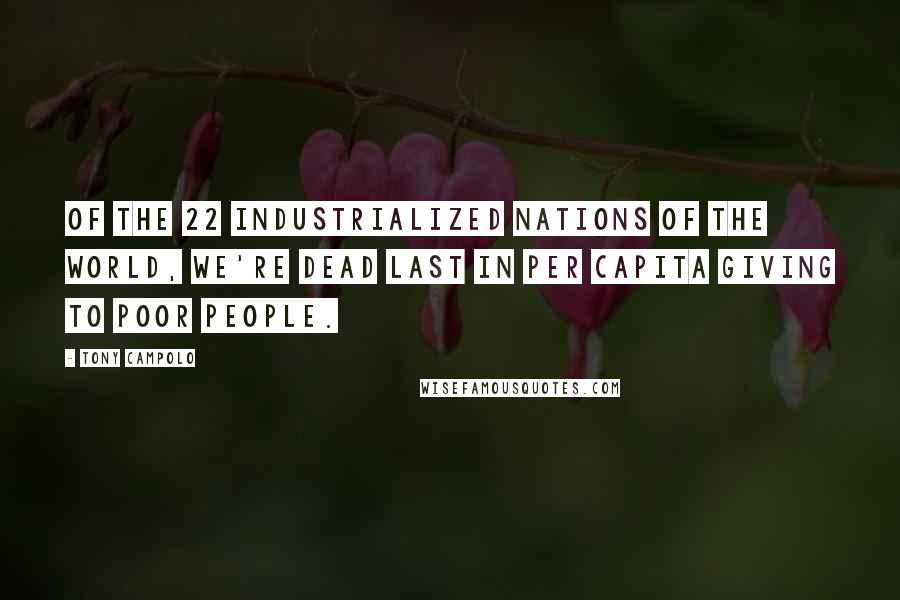 Tony Campolo Quotes: Of the 22 industrialized nations of the world, we're dead last in per capita giving to poor people.
