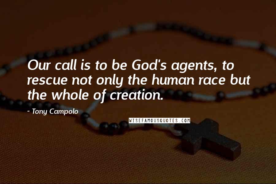 Tony Campolo Quotes: Our call is to be God's agents, to rescue not only the human race but the whole of creation.