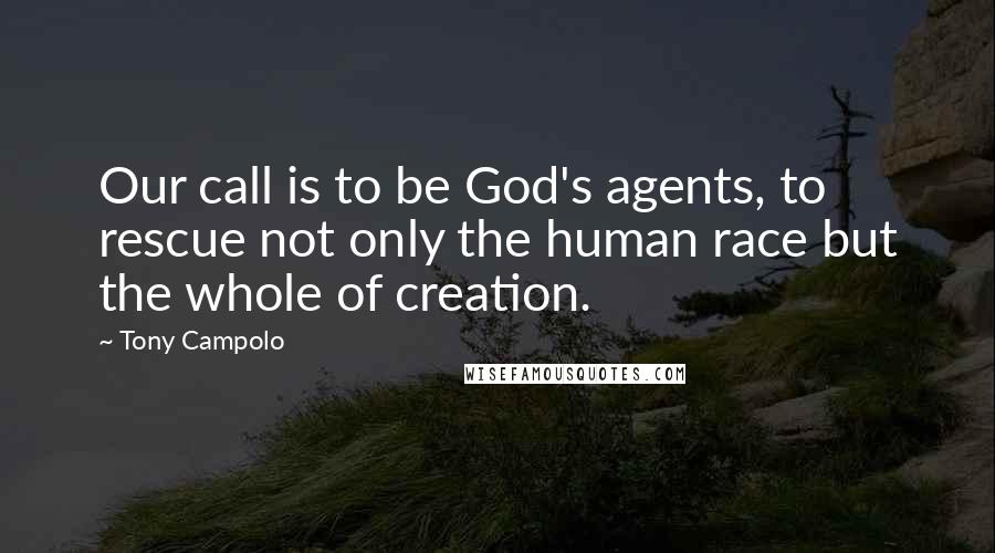 Tony Campolo Quotes: Our call is to be God's agents, to rescue not only the human race but the whole of creation.