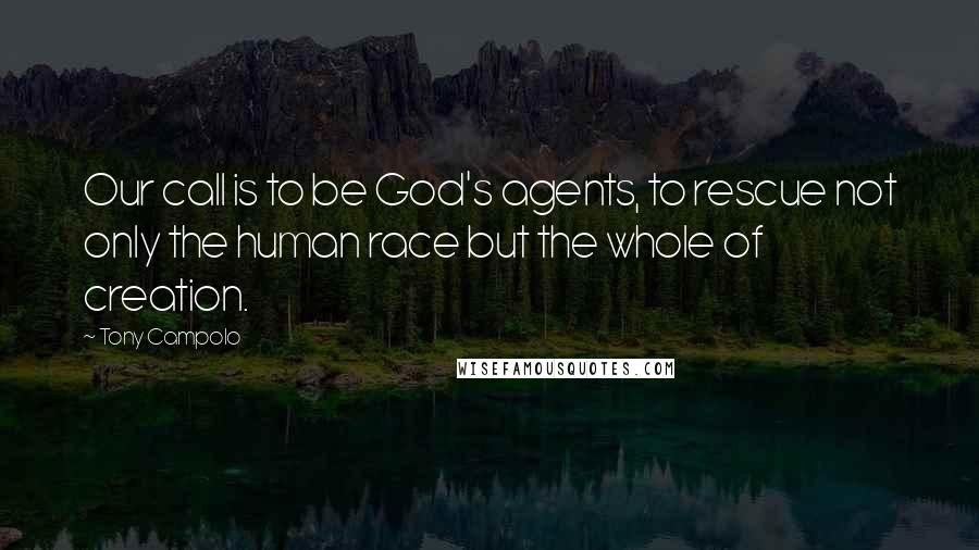 Tony Campolo Quotes: Our call is to be God's agents, to rescue not only the human race but the whole of creation.