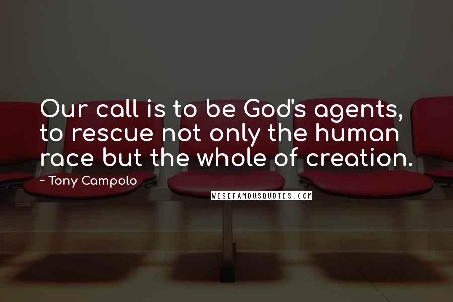 Tony Campolo Quotes: Our call is to be God's agents, to rescue not only the human race but the whole of creation.