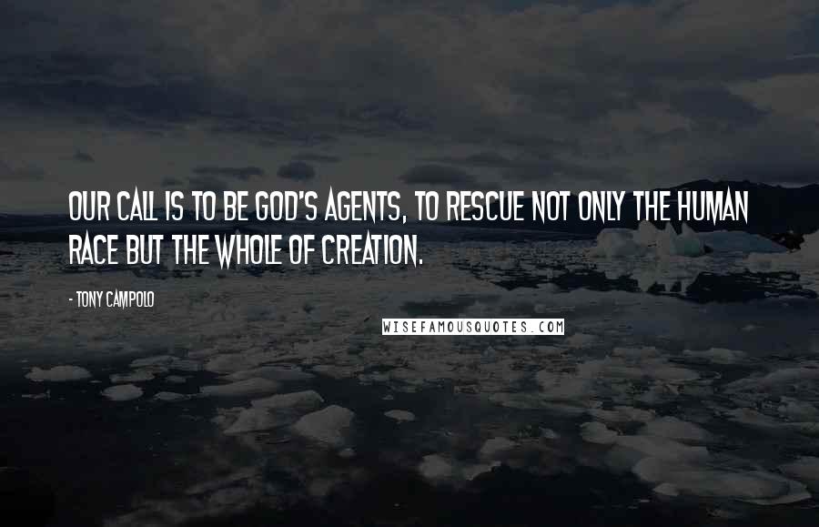 Tony Campolo Quotes: Our call is to be God's agents, to rescue not only the human race but the whole of creation.