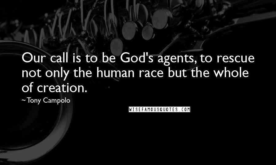 Tony Campolo Quotes: Our call is to be God's agents, to rescue not only the human race but the whole of creation.