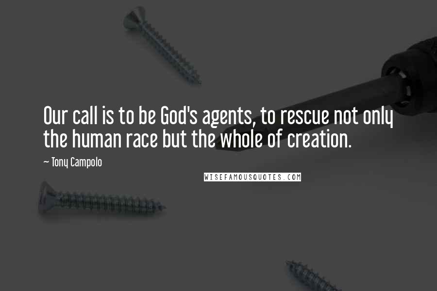 Tony Campolo Quotes: Our call is to be God's agents, to rescue not only the human race but the whole of creation.