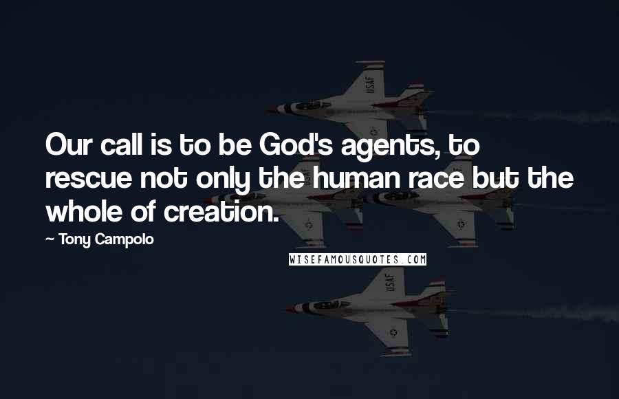 Tony Campolo Quotes: Our call is to be God's agents, to rescue not only the human race but the whole of creation.