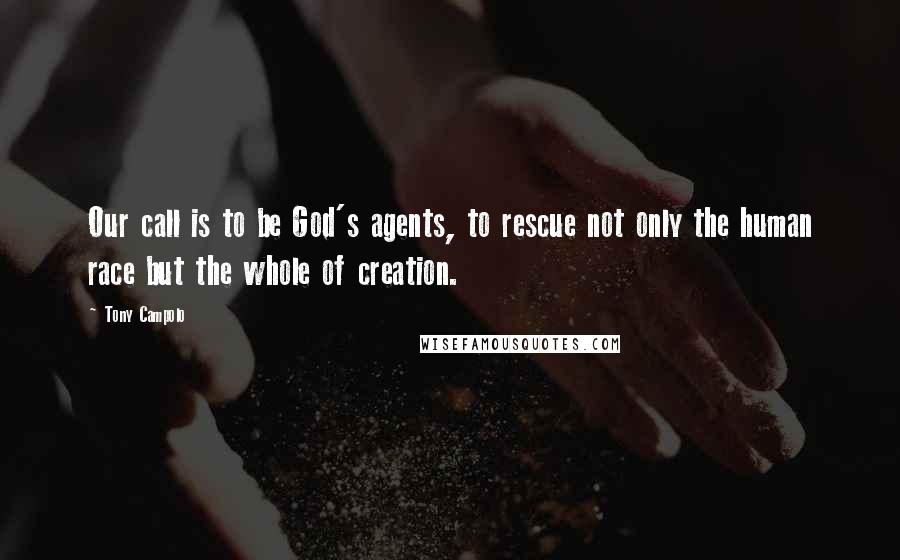 Tony Campolo Quotes: Our call is to be God's agents, to rescue not only the human race but the whole of creation.