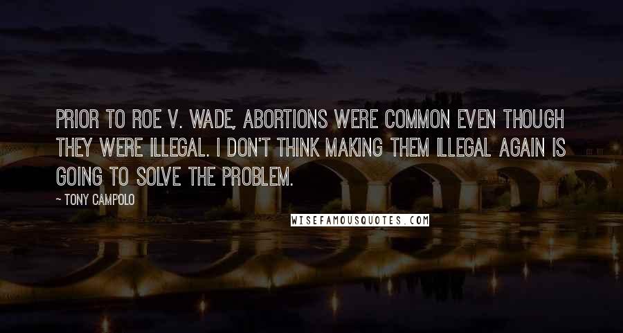 Tony Campolo Quotes: Prior to ROE V. WADE, abortions were common even though they were illegal. I don't think making them illegal again is going to solve the problem.