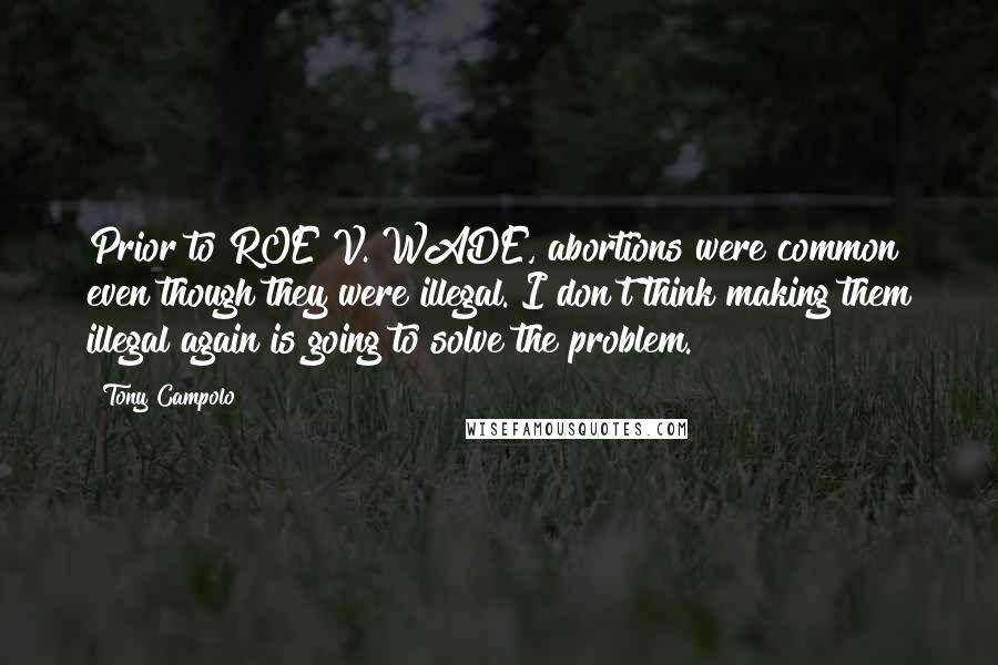 Tony Campolo Quotes: Prior to ROE V. WADE, abortions were common even though they were illegal. I don't think making them illegal again is going to solve the problem.