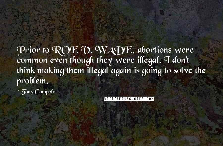 Tony Campolo Quotes: Prior to ROE V. WADE, abortions were common even though they were illegal. I don't think making them illegal again is going to solve the problem.