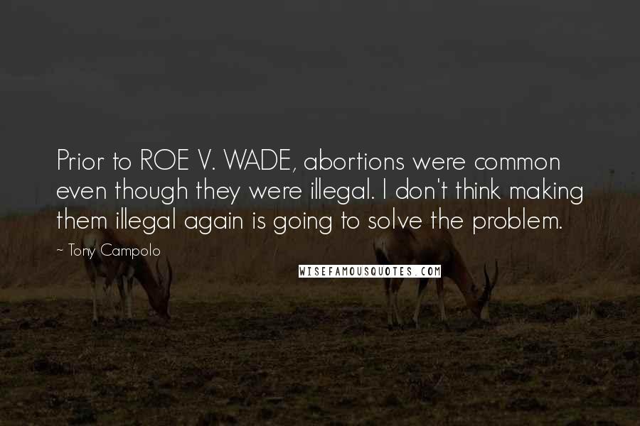 Tony Campolo Quotes: Prior to ROE V. WADE, abortions were common even though they were illegal. I don't think making them illegal again is going to solve the problem.