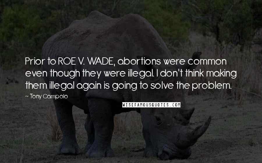 Tony Campolo Quotes: Prior to ROE V. WADE, abortions were common even though they were illegal. I don't think making them illegal again is going to solve the problem.