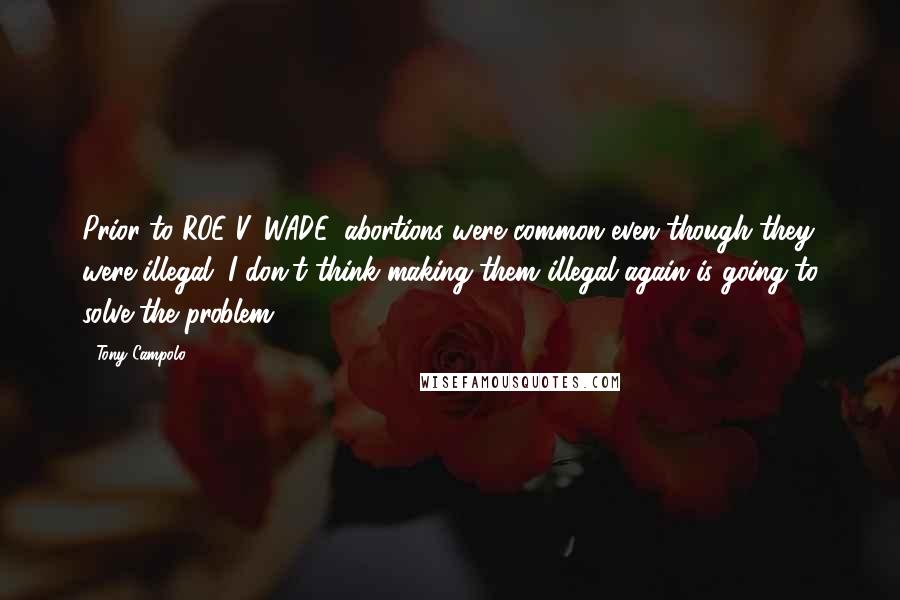 Tony Campolo Quotes: Prior to ROE V. WADE, abortions were common even though they were illegal. I don't think making them illegal again is going to solve the problem.