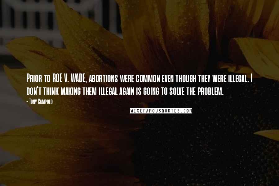 Tony Campolo Quotes: Prior to ROE V. WADE, abortions were common even though they were illegal. I don't think making them illegal again is going to solve the problem.