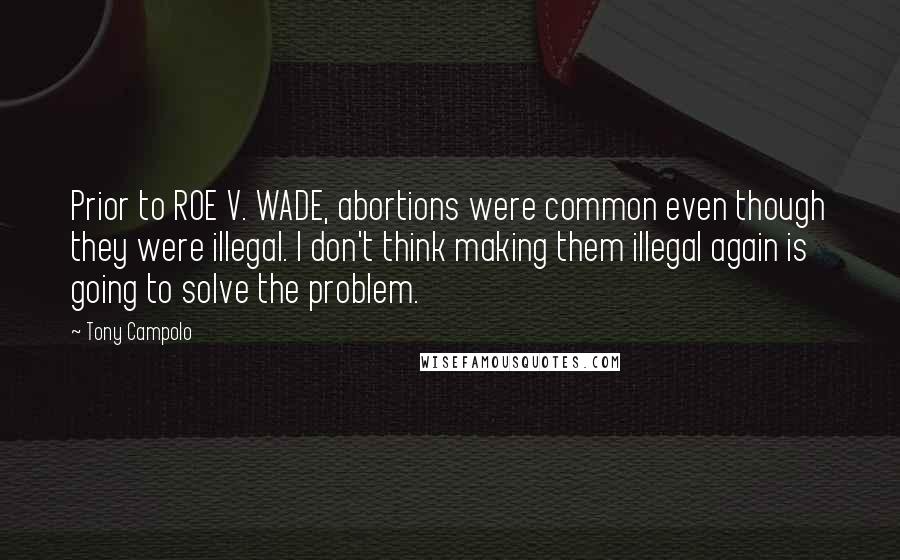 Tony Campolo Quotes: Prior to ROE V. WADE, abortions were common even though they were illegal. I don't think making them illegal again is going to solve the problem.