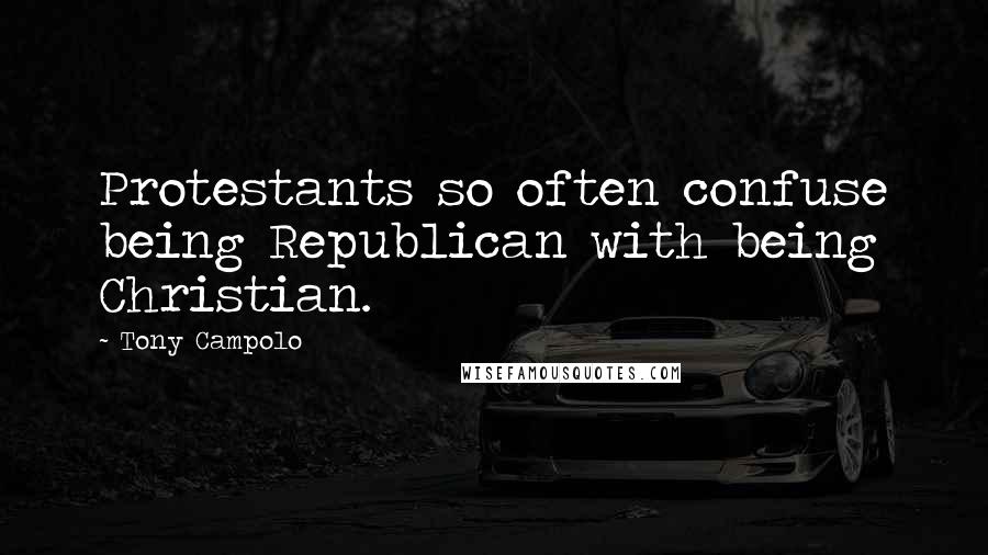 Tony Campolo Quotes: Protestants so often confuse being Republican with being Christian.